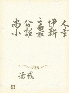 尚公主伊人睽睽小说最新章节阅