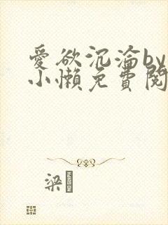 爱欲沉沦by何小懒免费阅读