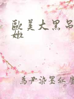 欧美大黑吊操白嫩