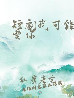 短剧我可能不会爱你