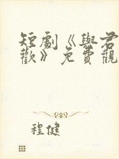 短剧《与君渡春欢》免费观看