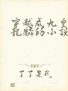 穿越成九皇子李龙麟的小说免费阅读