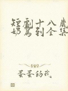 短剧十八岁太奶奶驾到全集