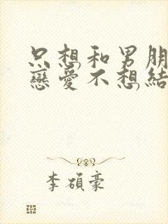 只想和男朋友谈恋爱不想结婚