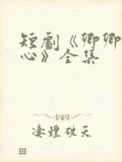 短剧《卿卿入我心》全集