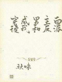 穿成男主白月光后我和反派he了 臣年