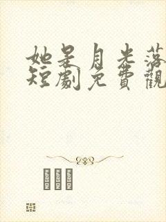 她是月光落我心短剧免费观看