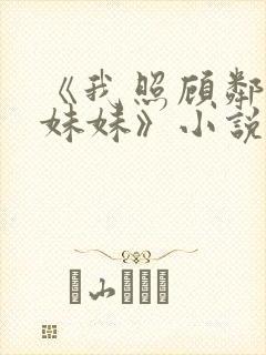 《我照顾邻居傻妹妹》小说免费阅读