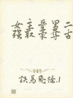 女主爱男二男主强取豪夺古言小说