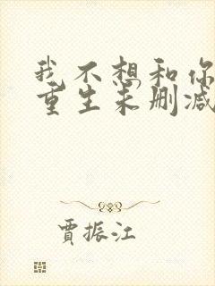 我不想和你一起重生未删减版