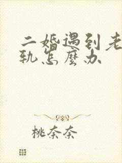 二婚遇到老公出轨怎么办