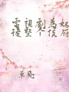 电视剧为奴三年后整个侯府跪着求我原谅