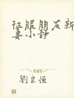 征服朋友新婚娇妻小静