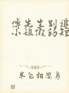 傅先生别追了大小姐假的短剧