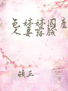 色婷婷国产熟妇人妻露脸