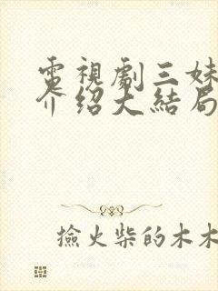 电视剧三妹剧情介绍大结局