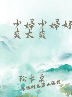 少妇少妇好爽好爽太爽