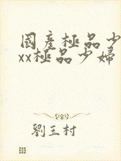 国产极品少妇xxx极品少妇