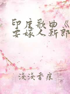 印度歌曲《新娘要嫁人新郎不是我》