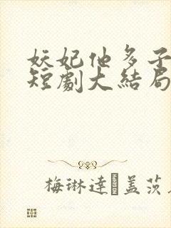 妖妃他多子多福短剧大结局免费观看