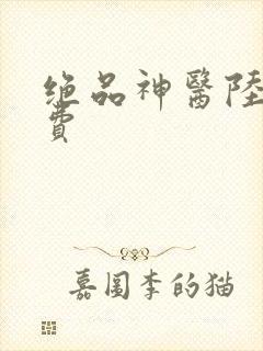 绝品神医陆逸免费