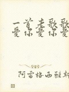 一首老歌歌词是爱你爱你爱你