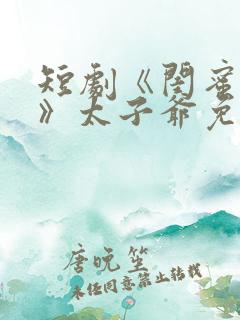 短剧《闺蜜往事》太子爷免费观看