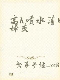 高h喷水荡肉少妇爽