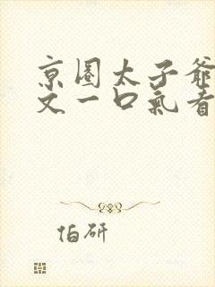 京圈太子爷甜宠文一口气看完