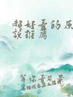 超好看的原耽小说推荐