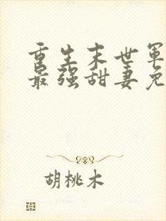 重生末世军长的最强甜妻免费阅读全文