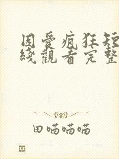 因爱疯狂短剧在线观看完整版免费