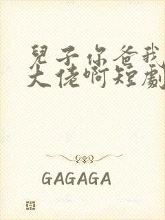 儿子你爸我真是大佬啊短剧免费观看