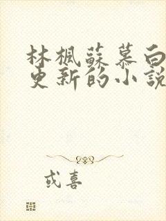 林枫苏慕白超前更新的小说