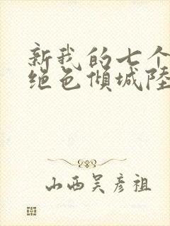 新我的七个姐姐绝色倾城陆云免费阅读小说