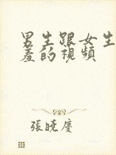 男生跟女生干羞羞的视频