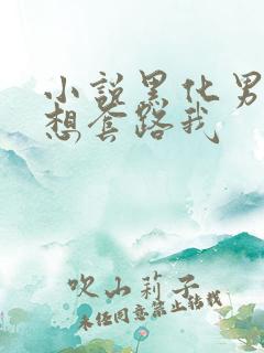 小说黑化男主总想套路我