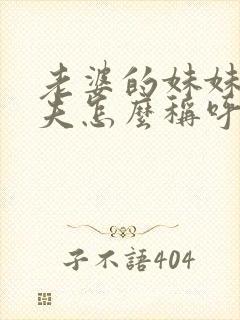 老婆的妹妹的丈夫怎么称呼