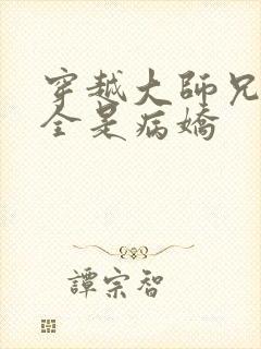 穿越大师兄师妹全是病娇