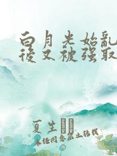 白月光始乱终弃后又被强取豪夺了
