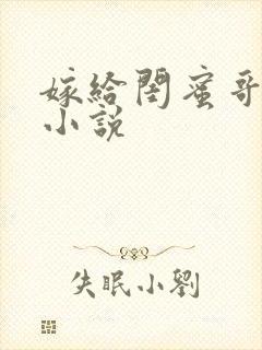 嫁给闺蜜哥哥的小说