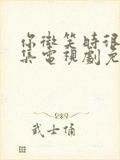 你微笑时很美全集电视剧免费观看