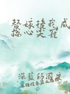 替嫁后我成了霸总心尖宠