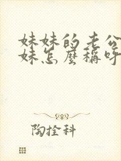 妹妹的老公的妹妹怎么称呼