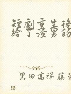 短剧重生后我嫁给了渣男的死对头在线