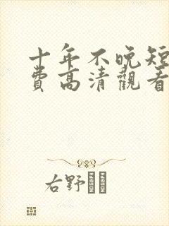 十年不晚短剧免费高清观看