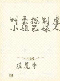 叫季总别虐了舒小姐已嫁人