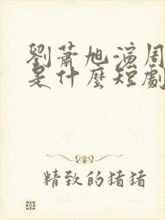 刘萧旭演周添越是什么短剧