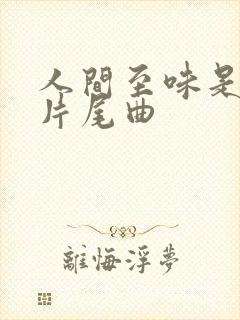 人间至味是清欢片尾曲