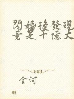 闪婚后发现老公竟是千亿大佬